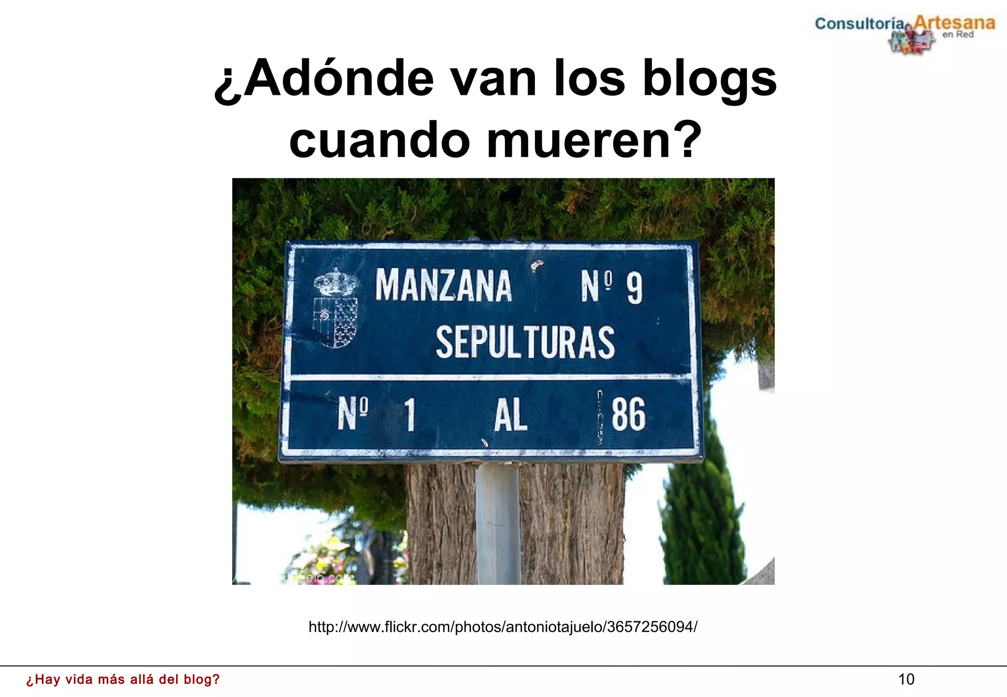 ¿Adónde van los blogs
                            cuando mueren?




                               http://www.flickr.com/photos/antoniotajuelo/3657256094/


¿Hay vida más allá del blog?                                                             10
 