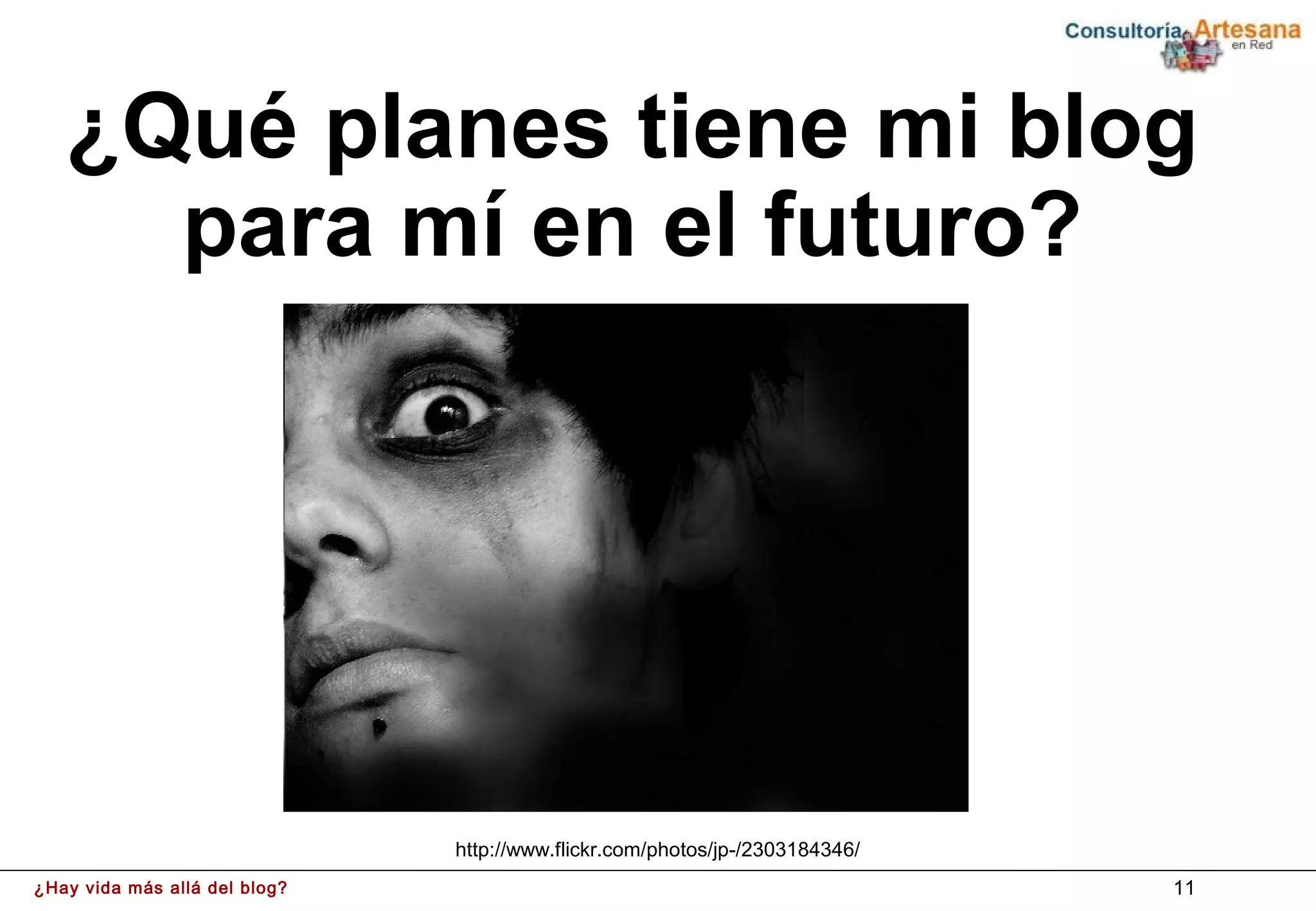 ¿Qué planes tiene mi blog
     para mí en el futuro?




                               http://www.flickr.com/photos/jp-/2303184346/
¿Hay vida más allá del blog?                                                  11
 