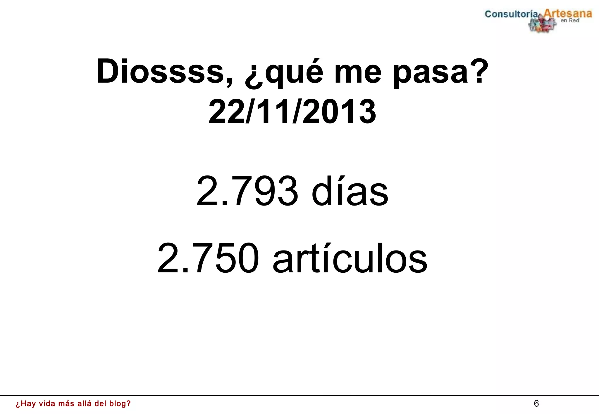 Diossss, ¿qué me pasa?
                         22/11/2013

                                 2.793 días
                               2.750 artículos


¿Hay vida más allá del blog?                     6
 