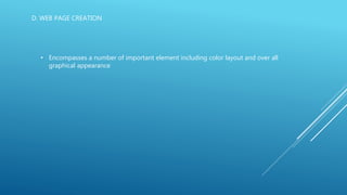 D. WEB PAGE CREATION
• Encompasses a number of important element including color layout and over all
graphical appearance
 