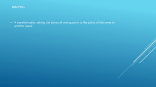 MAPPING
• A transformation taking the points of one space in to the poins of the same or
another space
 