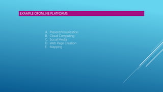 EXAMPLE OFONLINE PLATFORMS
A. Present/Visualization
B. Cloud Computing
C. Social Media
D. Web Page Creation
E. Mapping
 