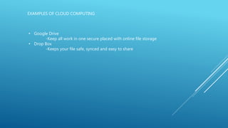 EXAMPLES OF CLOUD COMPUTING
• Google Drive
-Keep all work in one secure placed with online file storage
• Drop Box
-Keeps your file safe, synced and easy to share
 