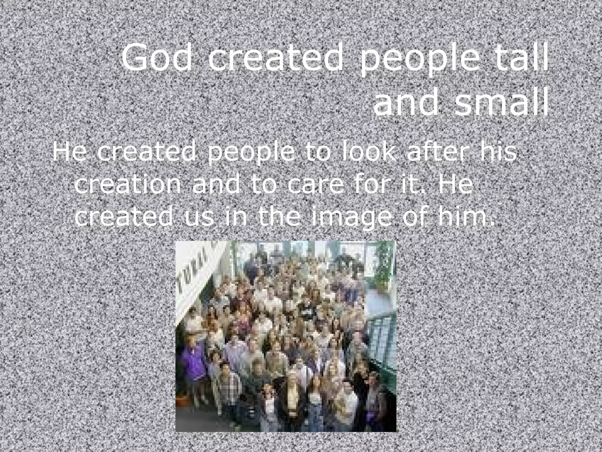 God created people tall and small He created people to look after his creation and to care for it. He created us in the image of him. 