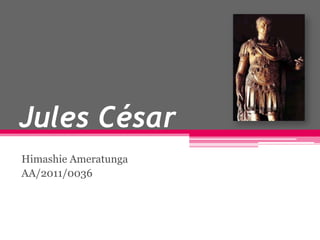 Jules César
Himashie Ameratunga
AA/2011/0036
 