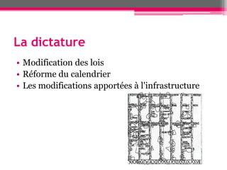 La dictature
• Modification des lois
• Réforme du calendrier
• Les modifications apportées à l'infrastructure
 