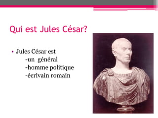 Qui est Jules César?
• Jules César est
-un général
-homme politique
-écrivain romain
 