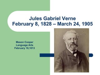 Jules Gabriel Verne
February 8, 1828 – March 24, 1905


 Mason Cooper
 Language Arts
February 18,1013
 