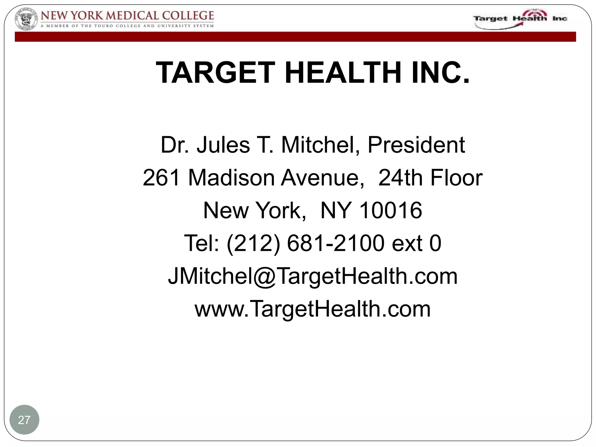 TARGET HEALTH INC. 
Dr. Jules T. Mitchel, President 
261 Madison Avenue, 24th Floor 
New York, NY 10016 
Tel: (212) 681-2100 ext 0 
JMitchel@TargetHealth.com 
www.TargetHealth.com 
27 
