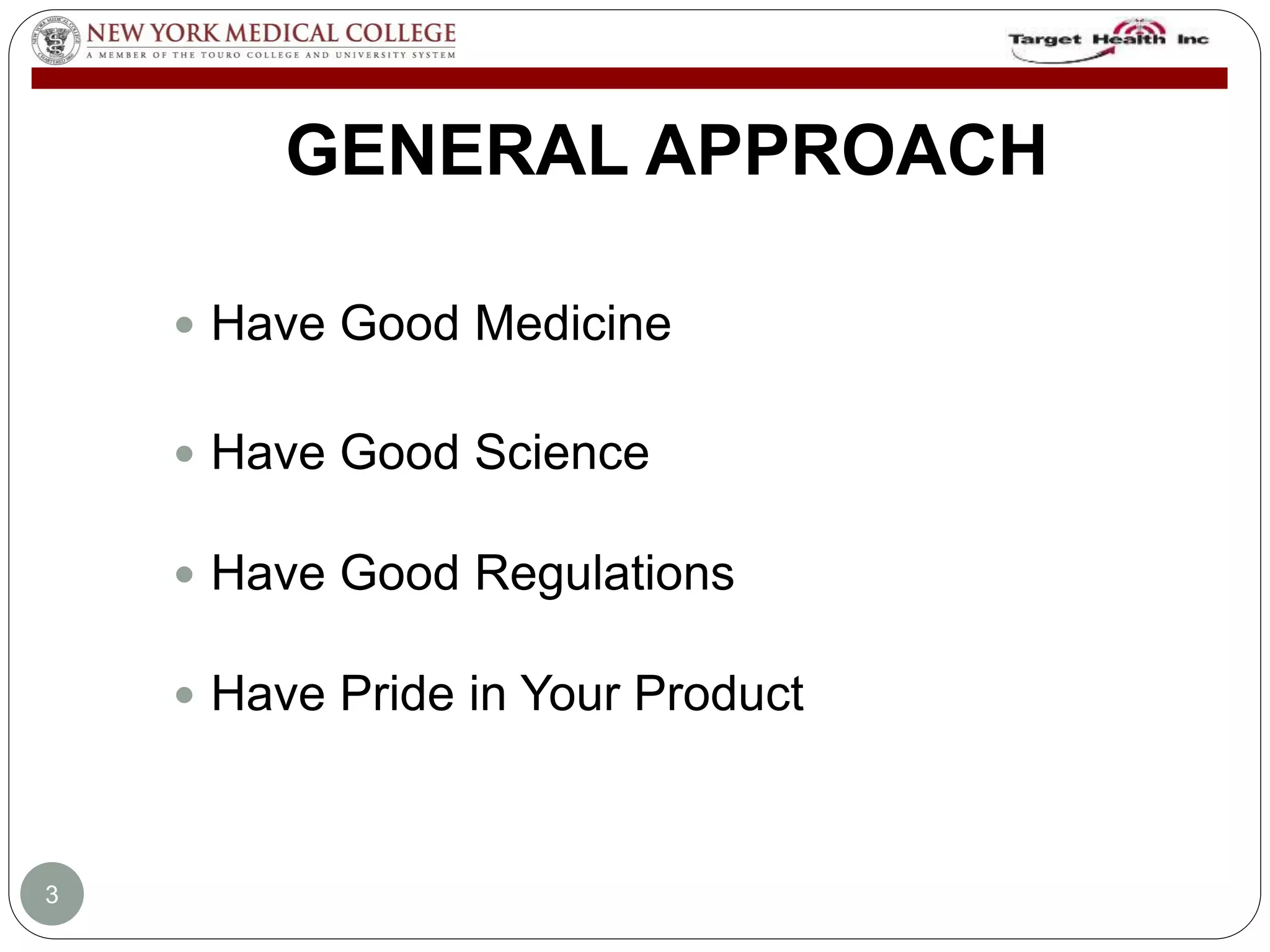 GENERAL APPROACH 
 Have Good Medicine 
 Have Good Science 
 Have Good Regulations 
 Have Pride in Your Product 
3 
 
