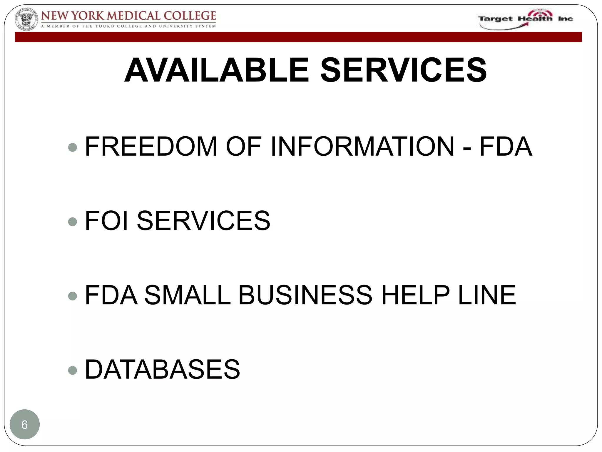 AVAILABLE SERVICES 
 FREEDOM OF INFORMATION - FDA 
 FOI SERVICES 
 FDA SMALL BUSINESS HELP LINE 
 DATABASES 
6 
 