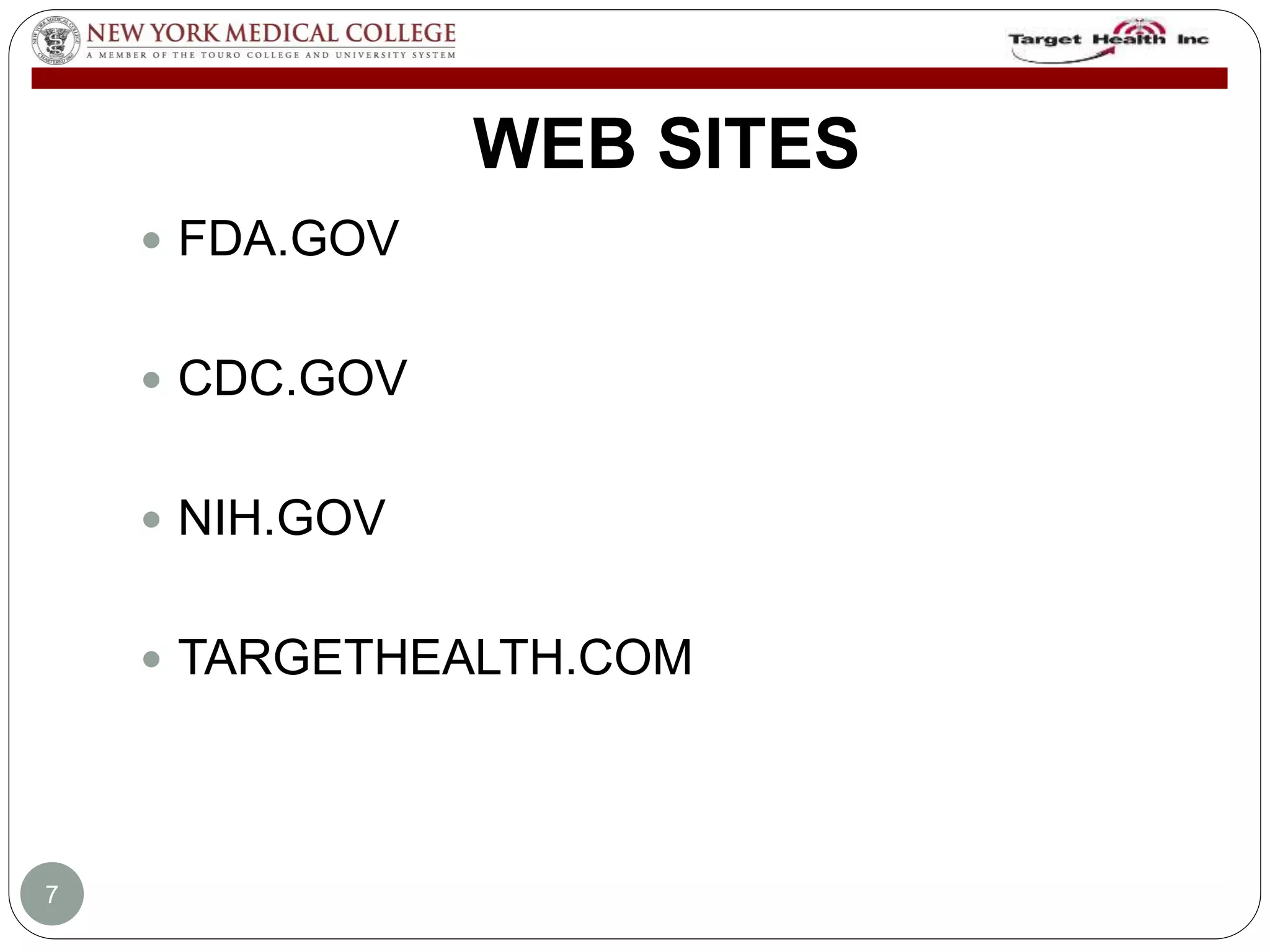 WEB SITES 
 FDA.GOV 
 CDC.GOV 
 NIH.GOV 
 TARGETHEALTH.COM 
7 
 