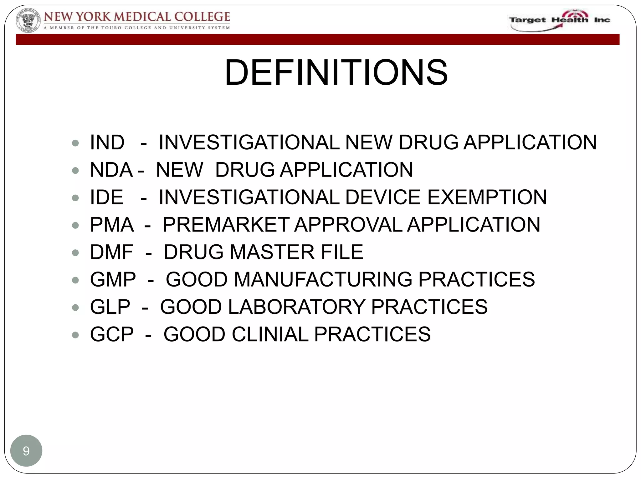 DEFINITIONS 
 IND - INVESTIGATIONAL NEW DRUG APPLICATION 
 NDA - NEW DRUG APPLICATION 
 IDE - INVESTIGATIONAL DEVICE EXEMPTION 
 PMA - PREMARKET APPROVAL APPLICATION 
 DMF - DRUG MASTER FILE 
 GMP - GOOD MANUFACTURING PRACTICES 
 GLP - GOOD LABORATORY PRACTICES 
 GCP - GOOD CLINIAL PRACTICES 
9 
 