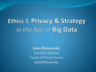 Jules Polonetsky
Executive Director
Future of Privacy Forum
@JulesPolonetsky
 