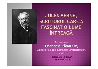 Prezentare:
      Ghenadie RÂBACOV,
Catedra Filologie Romanică „Petru Roșca”,
                   ULIM
            Biblioteca „Ovidius”
              26 martie 2013
 