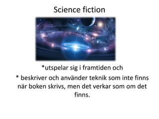 Science fiction
*utspelar sig i framtiden och
* beskriver och använder teknik som inte finns
när boken skrivs, men det verkar som om det
finns.
 