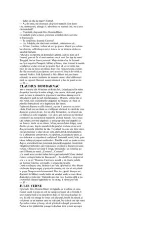 — Suferi de rău de mare? îl întreb.
— Aş, de unde, mă afectează cât pe un marsuin. Dar dumi-
tale, domnişoară, adaugă el, adresându-se vecinei sale, nu-ţi este
rău niciodată?
— Niciodată, răspunde Miss Horatia Bluett.
De cealaltă partea mesei, perechea schimbă câteva cuvinte
în franţuzeşte.
— Te simţi bine, doamnă Caterna?
— Da, Adolphe, dar dacă mai continuă... mărturisesc că...
— Ei bine, Caroline, trebuie să urci pepunte. Vântul şi-a schim-
bat direcţia, suflă dinspreest şi Astara nu va întârzia să dea cu
nasul de furtună.
Felul de a se exprima al domnului Caterna, cum se pare că îl
cheamă, paresă fie al unui marinar sau al unui fost lup de mare!
Tangajul devine foarte puternic. Majoritateacelor de la masă
nu-l pot suporta. Pasagerii, bărbaţi şi femei, vreo treizeci la număr,
se ridică şi se duc să ia aer pepunte. Sper că se vor simţi mai
bine. în sala de mese am rămas doar vreo zece persoane, punân-
du-l la socoteală şi pecăpitan, care acum stăliniştit de vorbă cu
maiorul Noltitz. Fulk Ephrinell şi Miss Bluett îmi par foarte
obişnuiţi cu aceste incidente de neocolit atunci când călătoreşti
mult cu vaporul. Baronul neamţ mănâncă şi bea de parcă ar sta
— 36 —
CLAUDIUS BOMBARNAC
într-o braserie din Miinchen ori Frankfurt; ţinând cuţitul în mâna
dreaptăşi furculiţa în mâna stângă, taie carnea, alcătuind grămă-
joare pecare le sărează, le pipcrează, toarnă sos deasupra şi le
introduce în gură pesub mustaţadeasă... Oricum, se ţine tare şi
nici ruliul, nici scuturăturile tangajului nu reuşesc să-l facă să
piardă o îmbucătură ori o înghiţitură din meniu.
Puţin mai departe se află chinezii, pecare îi cercetez cu curio-
zitate. Unul este un tânăr cu o înfăţişare distinsă, în vârstă de vreo
douăzeci şi cinci de ani. Are un chip fermecător, cu obrazul său
ca fildeşul şi ochii migdalaţi. Cei câţiva ani petrecuţipcbătrânul
continent i-au europenizat manierele şi chiar hainele. Arc o mus-
taţăsubţire, privirea şăgalnică şi este pieptănat mai degrabă ca
un francez, decât ca un chinez. Mise pareun băiat drăguţ, vesel
din fire şi care, dupăo metaforă din ţara lui, trebuie că nu urcă
des pemuntele părerilor de rău. Tovarăşul Iui, care are între cinci-
zeci şi cincizeci şi cinci de-ani este, dimpotrivă, tipulcaracteris-
tic al chinezului conservator, cu capul ras, cu coada pe spate, şi
este îmbrăcat cu veşmântul tradiţional: fustanelă, vestă, brâu, pan-
taloni bufanţi şi papucimulticolori. Până la urmă, nu poaterezista;
dupăo scuturătură mai puternică, datorată tangajului, însoţităde
zăngănitul farfuriilor care trepidează, se ridică şi dispare pescara
rufului. Chinezul cel tânăr îl strigă, întinzându-i un volumaş pe
care îl lăsase pe masă: „Cornaro!... Cornaro!"
„Ce caută acest cuvânt italian într-o gură orientală? Oare tânărul
chinez vorbeşte limba lui Boccaccio?... SecolulXXavo dreptulsă
ştie şi o va şti." Doamna Caterna se scoală şi ea, foarte palidă,
iar domnul Caterna, soţ model, o urmează pe punte.
Dupăce sfârşesc cina, lăsându-i peFulk Ephrinell şi Miss Bluett
să discute desprenegoţ şi preţurile curente, mă duc să mă plimb
la pupa. Noapteaesteîntunecoasă. Nori iuţi, goniţi dinspre est,
drapează în falduri zonele înalte ale cerului, unde se mai zăresc
doar câteva stele rare. Vânturdevine mai rece. Lumina albă a pa-
chebotului clipeştelegănându-se la catarg. îl zăresc pe Fulk
— 37 -
JULES VERNE
Ephrineli. Miss Horatia Bluett retrăgându-se în cabina ei, ame-
ricanul caută la pupaun colţ de canapea pecare să se întindă, li
urez noaptebună şi ne despărţim dupăce îmi urează acelaşi lu-
cru. Eu mă voi retrage în vreun colţ al punţii, învelit în pătură, şi
voi dormi ca un marinar care nu e de cart. Nu-i decât ora opt seara.
Aprind un trabuc şi încep, să mă plimb de-a lungul pavoazelor.
Puntea a fost părăsităde pasagerii de clasa întâi şi sunt aproape
 