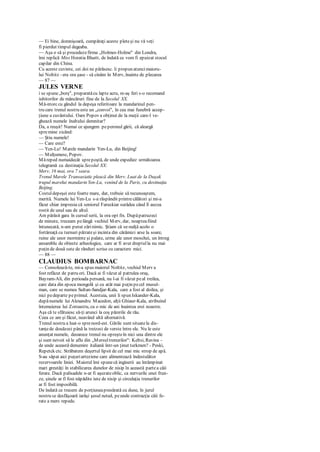 — Ei bine, domnişoară, cumpăraţi aceste pleteşi nu vă veţi
fi pierdut timpul degeaba.
— Aşa o să şi procedezefirma „Holmes-Holme" din Londra,
îmi replică Miss Horatia Bluett, de îndată ce vom fi epuizat stocul
capilar din China.
Cu aceste cuvinte, cei doi ne părăsesc. îi propun atuncimaioru-
lui Noltitz - era ora şase - să cinăm în Merv, înainte de plecarea
— 87 —
JULES VERNE
i se spune„borş", preparatăcu lapte acru, m-aş feri s-o recomand
iubitorilor de mâncăruri fine de la Secolul XX.
Mă-ntorccu gândul la depeşa referitoare la mandarinul pen-
tru care trenul nostru este un „convoi", în cea mai funebră accep-
ţiune a cuvântului. Oare Popov a obţinut de la muţii care-l ve-
ghează numele înaltului demnitar?
Da, a reuşit! Numai ce ajungem peperonul gării, că aleargă
spremine zicând:
— Ştiu numele!
— Care este?
— Ycn-Lu! Marele mandarin Yen-Lu, din Beijing!
— Mulţumesc, Popov.
Măreped numaidecât sprepoştă, de unde expediez următoarea
telegramă cu destinaţia Secolul XX:
Merv, 16 mai, ora 7 seara.
Trenul Marele Transasiatic pleacă din Merv. Luat de la Duşak
trupul marelui mandarin Yen-Lu, venind de la Paris, cu destinaţia
Beijing.
Costuldepeşei este foarte mare, dar, trebuie să recunoaştem,
merită. Numele lui Yen-Lu s-a răspândit printrecălători şi mi-a
făcut chiar impresia că seniorul Faruskiar surâdea când îl auzea
rostit de unul sau de altul.
Am părăsit gara în cursul serii, la ora opt fix. Dupăpatruzeci
de minute, treceam pelângă vechiul Merv, dar, noapteafiind
întunecată, n-am putut zărinimic. Ştiam că se-nalţă acolo o
fortăreaţă cu turnuri pătrateşi incinta din cărămizi arse la soare,
ruine ale unor morminte şi palate, urme ale unor moschei, un întreg
ansamblu de obiecte arheologice, care ar fi avut dreptulla nu mai
puţin de două sute de rânduri scrise cu caractere mici.
— 88 —
CLAUDIUS BOMBARNAC
— Consolează-te, mi-a spus maiorul Noltitz, vechiul Merv a
fost refăcut de patru ori. Dacă ai fi văzut al patrulea oraş,
Bayram-Ali, din perioada persană, nu l-ai fi văzut peal treilea,
care data din epoca mongolă şi cu atât mai puţin pecel musul-
man, care se numea Sultan-Sandjar-Kala, care a fost al doilea, şi
nici pedeparte peprimul. Acestuia, unii îi spun Iskander-Kala,
dupănumele lui Alexandru Macedon, alţii Ghiaur-Kala, atribuind
întemeierea lui Zoroastru, cu o mic de ani înaintea erei noastre.
Aşa că te sfătuiesc să-ţi arunci la coş părerile de rău.
Ceea ce am şi făcut, neavând altă alternativă.
Trenul nostru a luat-o sprenord-est. Gările sunt situatela dis-
tanţede douăzeci până la treizeci de verste între ele. Nu le este
anunţat numele, deoarece trenul nu opreşteîn nici una dintre ele
şi sunt nevoit să le aflu din „Mersultrenurilor": Keltsi, Ravina -
de unde această denumire italiană într-un ţinut turkmen? - Peski,
Repetck ctc. Străbatem deşertul lipsit de cel mai mic strop de apă.
S-au săpat aici puţuriarteziene care alimentează îndestulător
rezervoarele liniei. Maiorul îmi spunecă inginerii au întâmpinat
mari greutăţi în stabilizarea dunelor de nisip în această partea căii
ferate. Dacă palisadele n-ar fi aşezateoblic, ca nervurile unei frun-
ze, şinele ar fi fost năpădite iute de nisip şi circulaţia trenurilor
ar fi fost imposibilă.
De îndată ce trecem de porţiuneapresărată cu dune, în jurul
nostru se desfăşoară iarăşi şesul neted, peunde contracţia căii fe-
rate a mers repede.
 