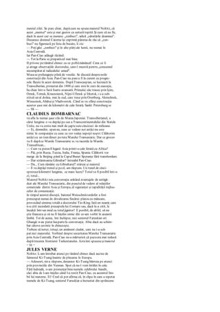 meniul zilei. Se parc chiar, dupăcum ne spunemaiorul Noltitz, că
acest „mentui" esteşi mai gustos cu untură topită. Şi cum să nu fie,
dacă în acest caz se numesc „zenbuzi", adică „sărutările doamnei".
Deoarece domnul Caterna îşi exprimă părerea de rău că „zen-
buzi" nu figurează pe lista de bucate, îi zic:
— Poţigăsi „zenbuzi" şi în alte părţiale lumii, nu numai în
Asia Centrală.
Iar Pan-Ciao adăugă râzând:
— Tot la Paris se preparăcel mai bine.
II privesc petânărul chinez cu ce poftămănâncă! Ceea ce îi
şi atrage observaţiile doctorului, care-l mustră pentru „consumul
necumpătat al radicalului umed".
Masase prelungeşte plină de veselie. Se discută desprenoile
construcţii din Asia. Pan-Ciao nu parea fi la curent cu progre-
sele făcute în acest domeniu. DupăTranscaspian, se lucrează la
Transsiberian, proiectat din 1888 şi care esteîn curs de execuţie,
ba chiar într-o fază foarte avansată. Primului său traseu prin Işim,
Omsk, Tomsk, Krasnoiarsk, Nijni-Ufimsk şi Irkutsk, i s-a sub-
stituit un al doilea, mai la sud, care trece prin Orenburg, Akmolinsk,
Minusinsk, Abătuişi Vladivostok. Când se va sfârşi construcţia
acestor şase mii de kilometri de cale ferată, Sankt Petersburg se
— 98 —
CLAUDIUS BOMBARNAC
va afla la numai şase zile de MareaJaponiei. Transsiberianul, a
cărui lungime o va depăşipe cea a Transcontinentalului din Statele
Unite, nu va costa mai mult de şaptesutecincizeci de milioane.
— Ei, domnilor, spun eu, ceea ce vedem noi astăzinu este
nimic în comparaţie cu ceea ce vor vedea nepoţii noştri. Călătorim
astăzicu un tren direct peruta Marelui Transasiatic. Dar ce grozav
va fi dupăce Marele Transasiatic sc va racorda la Marele
Transafrican...
— Cum va puteafi legată Asia printr-o cale ferată cu Africa?
— Păi, prin Rusia, Turcia, Italia, Franţa, Spania. Călătorii vor
merge de la Beijing până la CapulBunei Speranţe fără transbordare.
— Dar strâmtoarea Gibraltar? întreabă Pan-Ciao.
— Da... Cum rămâne cu Gibraltarul? stăruie şi maiorul.
— îl va depăşi trenul şi peel, am răspuns. Un tunel de cinci-
sprezecekilometri lungime, ce mare lucru? Totulva fi posibil într-o
zi, totul...
Maiorul Noltitz reia conversaţia arătând avantajele de netăgă-
duit ale Marelui Transasiatic, din punctulde vedere al relaţiilor
comerciale dintre Asia şi Europa, al siguranţei şi rapidităţii mijloa-
celor de comunicaţie.
în timpul acestei discuţii, baronul Weisschnitzerdofer a fost
preocupat numai de devalizarea fiecărui platou cu mâncare,
provocând uimirea totală a doctorului Tio-King. Iată un neamţ care
n-a citit niciodată preceptelelui Cornaro sau, dacă le-a citit, le
încalcă într-un mod cu totuljignitor! E posibil, de altfel, să nu
ştie franceza şi să nu fi înţeles nimic din ce-am vorbit în această
limbă. Tot de aceea, îmi închipui, nici seniorul Faruskiar ori
Ghangir n-au putut luapartela conversaţie. Abia dacă au schim-
bat câteva cuvinte în chinezeşte.
Trebuie să notez, totuşi, un amănunt ciudat, care nu i-a scă-
pat nici maiorului. Vorbind despre securitatea Marelui Transasiatic
prin Asia Centrală, Pan-Ciao ne-a mărturisit că pazaera mai redusă
dupătrecerea frontierei Turkestanului. Astaîmi spuseseşimaiorul
— 99 —
JULES VERNE
Noltitz. L-am întrebat atunci pe tânărul chinez dacă auzise de
faimosul Ki-Tsang înainte de plecarea în Europa.
— Adeseori, mi-a răspuns, deoarece Ki-Tsang bântuia pe atunci
prin provinciile din Yunnan. Sper că nu-l vom întâlni în cale.
Fără îndoială, n-am pronunţat binenumele celebrului bandit,
căci abia de l-am înţeles când l-a rostit Pan-Ciao, cu accentul lim-
bii lui materne. Ei! Cred că pot afirma că, în clipa în care a repetat
numele de Ki-Tsang, seniorul Faruskiar a încruntat din sprâncene
 