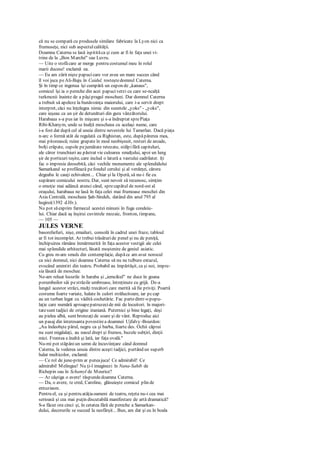 că nu se compară cu produsele similare fabricate la Lyon nici ca
frumuseţe, nici sub aspectulcalităţii.
Doamna Caterna se lasă ispitităca şi cum ar fi în faţa unei vi-
trine de la „Bon Marché" sau Luvru.
— Uite o stofăcare ar merge pentru costumul meu în rolul
marii ducese! exclamă ea.
— Eu am zărit nişte papucicare vor avea un mare succes când
îl voi juca peAli-Baju în Caidul, rosteştedomnul Caterna.
Şi în timp ce ingenua îşi cumpără un cupon de „kanaus",
comicul îşi ia o pereche din acei papuciverzi cu care se-ncalţă
turkmcnii înainte de a păşipragul moscheei. Dar domnul Caterna
a trebuit să apeleze la bunăvoinţa maiorului, care i-a servit drept
interpret, căci nu înţelegea nimic din sunetele „yoks" - „yoks",
care ieşeau ca un şir de detunături din gura vânzătorului.
Harabaua s-a pus iar în mişcare şi s-a îndreptat sprePiaţa
Ribi-Khanym, unde se înalţă moscheea cu acelaşi nume, care
i-a fost dat după cel al uneia dintre nevestele lui Tamerlan. Dacă piaţa
n-arc o formă atât de regulată ca Righistan, este, dupăpărerea mea,
mai pitorească; ruine grupate în mod neobişnuit, resturi de arcade,
bolţi crăpate, cupole pejumătate retezate, stâlpifără capiteluri,
ale căror trunchiuri au păstrat vie culoarea smalţului, apoi un lung
şir de porticuri teşite, care includ o latură a vastului cadrilater. îţi
fac o impresie deosebită, căci vechile monumente ale splendidului
Samarkand se profilează pefondul cerului şi al verdeţei, cărora
degeaba le cauţi echivalent... Chiar şi la Operă, să nu-i fie cu
supărare comicului nostru. Dar, sunt nevoit să recunosc, simţim
o emoţie mai adâncă atunci când, sprecapătul de nord-est al
oraşului, harabaua ne lasă în faţa celei mai frumoase moschei din
Asia Centrală, moscheea Şah-Sindeh, datând din anul 795 al
hegirei(1392 d.Hr.).
Nu pot săexprim farmecul acestei minuni în fuga condeiu-
lui. Chiar dacă aş înşirui cuvintele mozaic, fronton, timpane,
— 105 —
JULES VERNE
basoreliefuri, nişe, emailuri, consolă în cadrul unei fraze, tabloul
ar fi tot incomplet. Ar trebui trăsăturide penel şi nu de peniţă,
închipuirea rămâne înmărmurită în faţa acestor vestigii ale celei
mai splendide arhitecturi, lăsată moştenire de geniul asiatic.
Cu greu m-am smuls din contemplaţie, dupăce am avut norocul
ca nici domnul, nici doamna Caterna să nu ne tulbure extazul,
evocând amintiri din teatru. Probabil au împărtăşit, ca şi noi, impre-
sia lăsată de moschee.
Ne-am reluat locurile în haraba şi „iemcikul" ne duce în goana
porumbeilor săi pestrăzile umbroase, întreţinute cu grijă. De-a
lungul acestor străzi, mulţi trecători care merită să fie priviţi. Poartă
costume foarte variate, halate în culori strălucitoare, iar pccap
au un turban legat cu vădită cochetărie. Fac partedintr-o popu-
laţie care numără aproapepatruzecide mii de locuitori. în majori-
tatesunt tadjici de origine iraniană. Puternici şi bine legaţi, deşi
au pielea albă, sunt bronzaţi de soare şi de vânt. Reproduc aici
un pasaj din interesanta povestirea doamnei Ujfalvy-Bourdon:
„Au îndeobşte părul, negru ca şi barba, foarte des. Ochii căprui
nu sunt migdalaţi, au nasul drept şi frumos, buzele subţiri, dinţii
mici. Fruntea e.înaltă şi lată, iar faţa ovală."
Nu-mi pot stăpâniun semn de încuviinţare când domnul
Caterna, la vederea unuia dintre aceşti tadjici, purtând un superb
halat multicolor, exclamă:
— Ce rol de june-prim ar puteajuca! Ce admirabil! Ce
admirabil Melingue! Nu ţi-l imaginezi în Nana-Sahib de
Richepin sau în Schamyl de Meurice?
— Ar câştiga o avere! răspundedoamna Caterna.
— Da, o avere, te cred, Caroline, glăsuieşte comicul plin de
entuziasm.
Pentru el, ca şi pentru atâţiaoameni de teatru, reţeta nu-i cea mai
serioasă şi cea mai puţin discutabilă manifestare de artă dramatică?
S-a făcut ora cinci şi, în cetatea fără de pereche a Samarkan-
dului, decorurile se succed la nesfârşit... Bun, am dat şi eu în boala
 