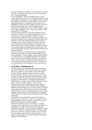 care au fost îndeplinite la Charklik. Nu ştiu ce elogii să-i mai aduc.
De altfel, esterăsplătit pentru bunele sale oficii de respectulpe
care i-l arată personalul gării.
La ora trei dimineaţa - oprire la Kara-Buran, unde trenul nu
a rămas decât câteva minute. Aici, calea ferată se întretaie cu itine-
rariul călătoriei întreprinseîn Tibet de Gabriel Bonvalot şi prinţul
Henri d'Orléans în 1889-l890. Această călătorie a fost mult mai
lungă decât a noastră şi, cu siguranţă, mai anevoioasă şi mai
primejdioasă. Trenul care circula la Paris dus-întors a trecut prin
Paris, Sankt Petersburg, Moscova, Nijni Novgorod, Perm,
Tobolsk, Omsk, Semipalatinsk, Kulja, Charklik, Batang, Yunnan,
Hanoi, Saigon, Singapore, Ceylon, Aden, Suez, Marsilia - reali-
zând turulAsiei şi al Europei.
Trenul se opreştela Lab-Nor la ora patru şipleacă la ora şase.
Lacul, ale cărui maluri au fost explorate de generalul Pevţov în
1889, când s-a întors din expediţia lui în Tibet, nu-i decât o
mlaştină întinsă, presăratăcu insuliţe de nisip, înconjurate de nu
mai mult de un metru de apă. Ţinutul unde Tarimul îşi duce apele
nămoloase şi line fusese străbătut înainte de Huc şi Gabet, de
Prjevalski şi Carey, pânăla trecătoarea Davana, situată la cinci
sutede kilometri spresud. Dar, dincolo de această trecătoare,
Gabriel Bonvalot şi prinţulHenri d'Orléans, aşezându-şi câteoda-
tă cortul pentru popas lao altitudine de cinci mii de metri, s-au
aventurat prin teritorii neumblate până la poalele minunatului lanţ
muntos al Himalayei.
Noi mergem înspre est, în direcţia Kara-Nor, pe lângă Munţii
Nanshan, în spatele cărora se întinde ţinutulTsaidam. Linia fe-
rată nu a îndrăznit s-o ia prin regiunile muntoase ale lui Kukunor
şi, ocolind acest masiv, se îndreaptăspremarele oraş Lanzhou.
Deşi trecem printr-un ţinut dezolant, călătorii au sutede motive
să fie veseli. Se anunţă o zifrumoasă şi soarele aureşte cât vezi
cu ochii nisipurile Deşertului Gobi. De la Lob-Nor la Kara-Nor
este o distanţăde cinci sutede kilometri şi între aceste locuri se
— 176 —
CLAUDIUS BOMBARNAC
va perfecta căsătoria lui Fulk Ephrinell cu Miss Horatia Bluett -
întreruptăîn împrejurări atât de grele. Să sperăm că, de această
dată, nici un incident nu va mai umbri fericirea celor doi soţi.
încă din zorii zilei, vagonul-restaurant a fost din nou amena-
jat pentru ceremonie. Martoriisunt gata să-şi reia rolul; mirele
şi mireasa, de asemenea. Reverendul Nathaniel Morse, venind să
ne anunţe că nunta va avea loc la ora nouă, ne transmite salutări
din partea lui Fulk Ephrinell şi a domnişoarei Horatia Bluett.
Maiorul Noltitz şicu mine, domnul Catema şi Pan-Ciao, ne vom
afla cu toţii, la ora stabilită, la datorie, cum s-ar spune.
Domnul Caterna nu mai consideră de cuviinţă să-şi îmbrace
costumul de nuntaş de la ţară, nici doamna Caterna straiele de
sărbătoare ale unei sătence. Nu se vor mai înveşmânta astfel decât
pentmmasa de seară, servită la ora opt, pecare o va da domnul
Fulk Ephrinell martorilor şi notabililor de la clasa întâi. Comicul,
umflându-şi obrazul stâng, mă lasă să înţeleg că ne-a pregătit o
surprizăla desert. Ce fel de surpriză?Nu stărui să mi-o dezvăluie,
din discreţie.
Puţin înainte de ora nouă dimineaţa, clopotul de la tender s-a
pus în mişcare. Fiţi liniştiţi, nu-i vorba de un accident! Pe noi ne
cheamă dangătele voioase, să mergem în vagonul-restaurant; ne
îndreptăm cu tot alaiul sprelocul de sacrificiu.
Domnul Fulk Ephrinell şi Miss Horatia Bluett s-au şi aşezat
la măsuţă, în faţa vrednicului cleric, iar noi luăm loc în jurul lor.
Pe platforme s-au strâns curioşii, grăbiţi să nu piardă nimic
din celebrarea căsătoriei. Au sosit şi seniorul Faruskiar şi Ghangir,
cărora li s-a trimis câte o invitaţie personală. Asistenţase ridică
respectuos la venirea lor. Trebuie să semneze actul de căsătorie.
E o mare onoare şi, dacă ar fi fost vorba despremine, aş fi fost
mândru să văd figurând ilustrul nume al seniorului Faruskiar pe
certificatul meu de căsătorie.
 