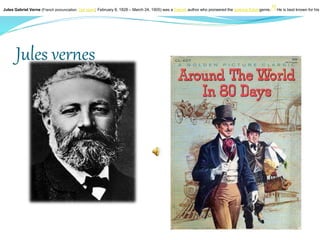 Jules vernes
Jules Gabriel Verne (French pronunciation: [ʒyl vɛʁn]; February 8, 1828 – March 24, 1905) was a French author who pioneered the science fictiongenre.[
1] He is best known for his
 