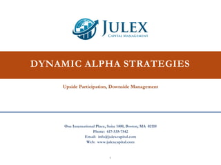 Upside Participation, Downside Management
DYNAMIC ALPHA STRATEGIES
One International Place, Suite 1400, Boston, MA 02110
Phone: 617-535-7542
Email: info@julexcapital.com
Web: www.julexcapital.com
1
 