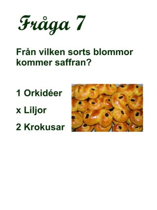 Fråga 7 Från vilken sorts blommor kommer saffran? 1 Orkidéer  x Liljor 2 Krokusar 