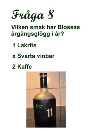 Fråga 8 Vilken smak har Blossas årgångsglögg i år? 1 Lakrits x Svarta vinbär 2 Kaffe 