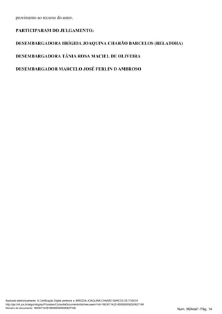 provimento ao recurso do autor.
PARTICIPARAM DO JULGAMENTO:
DESEMBARGADORA BRÍGIDA JOAQUINA CHARÃO BARCELOS (RELATORA)
DESEMBARGADORA TÂNIA ROSA MACIEL DE OLIVEIRA
DESEMBARGADOR MARCELO JOSÉ FERLIN D AMBROSO
Assinado eletronicamente. A Certificação Digital pertence a: BRÍGIDA JOAQUINA CHARÃO BARCELOS TOSCHI
http://pje.trt4.jus.br/segundograu/Processo/ConsultaDocumento/listView.seam?nd=18030714231855900000020627168
Número do documento: 18030714231855900000020627168 Num. 9f24daf - Pág. 14
 