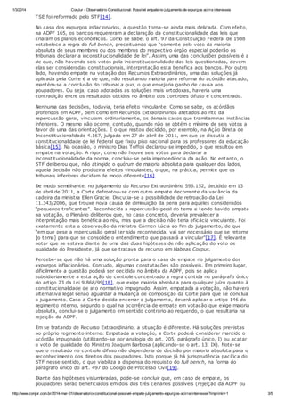 1/3/2014

ConJur - Observatório Constitucional: Possível empate no julgamento de expurgos acirra interesses

TSE foi reformado pelo STF[14].
No caso dos expurgos inflacionários, a questão torna-se ainda mais delicada. Com efeito,
na ADPF 165, os bancos requereram a declaração da constitucionalidade das leis que
criaram os planos econômicos. Como se sabe, o art. 97 da Constituição Federal de 1988
estabelece a regra do full bench, preceituando que “somente pelo voto da maioria
absoluta de seus membros ou dos membros do respectivo órgão especial poderão os
tribunais declarar a inconstitucionalidade de lei”. Assim, uma das conclusões possíveis é a
de que, não havendo seis votos pela inconstitucionalidade das leis questionadas, devem
elas ser consideradas constitucionais, interpretação esta benéfica aos bancos. Por outro
lado, havendo empate na votação dos Recursos Extraordinários, uma das soluções já
aplicada pela Corte é a de que, não resultando maioria para reforma do acórdão atacado,
mantém-se a conclusão do tribunal a quo, o que ensejaria ganho de causa aos
poupadores. Ou seja, caso adotadas as soluções mais ortodoxas, haveria uma
contradição entre os resultados obtidos no âmbito dos controles difuso e concentrado.
Nenhuma das decisões, todavia, teria efeito vinculante. Como se sabe, os acórdãos
proferidos em ADPF, bem como em Recursos Extraordinários afetados ao rito da
repercussão geral, vinculam, ordinariamente, os demais casos que tramitam nas instâncias
inferiores. O mesmo não ocorre, contudo, quando não se obtém o mínimo de seis votos a
favor de uma das orientações. É o que restou decidido, por exemplo, na Ação Direta de
Inconstitucionalidade 4.167, julgada em 27 de abril de 2011, em que se discutia a
constitucionalidade de lei federal que fixou piso nacional para os professores da educação
básica[15]. Na ocasião, o ministro Dias Toffoli declarou-se impedido, o que resultou em
empate na votação. A rigor, como não houve seis votos para declarar a
inconstitucionalidade da norma, concluiu-se pela improcedência da ação. No entanto, o
STF deliberou que, não atingido o quórum de maioria absoluta para qualquer dos lados,
aquela decisão não produziria efeitos vinculantes, o que, na prática, permite que os
tribunais inferiores decidam de modo diferente[16].
De modo semelhante, no julgamento do Recurso Extraordinário 596.152, decidido em 13
de abril de 2011, a Corte defrontou-se com outro empate decorrente da vacância da
cadeira da ministra Ellen Gracie. Discutia-se a possibilidade de retroação da Lei
11.343/2006, que trouxe nova causa de diminuição da pena para aqueles considerados
“pequenos traficantes”. Reconhecida a repercussão geral do tema e tendo havido empate
na votação, o Plenário deliberou que, no caso concreto, deveria prevalecer a
interpretação mais benéfica ao réu, mas que a decisão não teria eficácia vinculante. Foi
exatamente esta a observação da ministra Cármen Lúcia ao fim do julgamento, de que
“em que pese a repercussão geral ter sido reconhecida, vai ser necessário que se retorne
[o tema] para que se consolide o entendimento que passará a vincular”[17]. É relevante
notar que se estava diante de uma das duas hipóteses de não aplicação do voto de
qualidade do Presidente, já que se tratava de recurso em Habeas Corpus.
Percebe-se que não há uma solução pronta para o caso de empate no julgamento dos
expurgos inflacionários. Contudo, algumas constatações são possíveis. Em primeiro lugar,
dificilmente a questão poderá ser decidida no âmbito da ADPF, pois se aplica
subsidiariamente a esta ação de controle concentrado a regra contida no parágrafo único
do artigo 23 da Lei 9.868/99[18], que exige maioria absoluta para qualquer juízo quanto à
constitucionalidade de ato normativo impugnado. Assim, empatada a votação, não haverá
alternativa legal senão aguardar a mudança de composição da Corte para que se conclua
o julgamento. Caso a Corte decida encerrar o julgamento, deverá aplicar o artigo 146 do
regimento interno, segundo o qual na ocorrência de empate em votação que exige maioria
absoluta, conclui-se o julgamento em sentido contrário ao requerido, o que resultaria na
rejeição da ADPF.
Em se tratando de Recurso Extraordinário, a situação é diferente. Há soluções previstas
no próprio regimento interno. Empatada a votação, a Corte poderá considerar mantido o
acórdão impugnado (utilizando-se por analogia do art. 205, parágrafo único, I) ou acatar
o voto de qualidade do Ministro Joaquim Barbosa (aplicando-se o art. 13, IX). Note-se
que o resultado no controle difuso não dependeria de decisão por maioria absoluta para o
reconhecimento dos direitos dos poupadores. Isto porque já há jurisprudência pacífica do
STF nesse sentido, o que viabiliza a dispensa do requisito do full bench, na forma do
parágrafo único do art. 497 do Código de Processo Civil[19].
Diante das hipóteses vislumbradas, pode-se concluir que, em caso de empate, os
poupadores serão beneficiados em dois dos três cenários possíveis (rejeição da ADPF ou
http://www.conjur.com.br/2014-mar-01/observatorio-constitucional-possivel-empate-julgamento-expurgos-acirra-interesses?imprimir=1

3/5

 