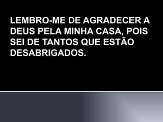 LEMBRO-ME DE AGRADECER A DEUS PELA MINHA CASA, POIS SEI DE TANTOS QUE ESTÃO DESABRIGADOS. 