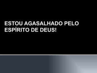 ESTOU AGASALHADO PELO ESPÍRITO DE DEUS! 