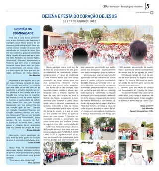 CEBs - Informação e Formação para animadores             5
                                                                                                                                                            Fotos: Bernadete Mota


                                             DEZENA E FESTA DO CORAÇÃO DE JESUS
                                                                   16 e 17 DE JUNHO de 2012

        OPINIÃO DA
       COMUNIDADE
    Para nós é uma honra pertencer-
mos a uma Paróquia cujo Padroeiro é
o próprio Jesus. Nossa Dezena foi um
momento onde pela graça de Deus tor-
namos o nosso coração um pouco mais
semelhante ao Coração de Jesus. Que
Ele nos conceda a graça da conversão
diária a ponto do nosso viver ser o mes-
mo Dele. Parabéns aos nossos Padres,
Seminarista, Diaconos, Movimentos e
Pastorais que com amor e dedicação
tornaram nossa Festa mais um gran-
de acontecimento em nossas vidas...              Nossa paróquia viveu mais um dia        suas presenças, permitindo que pudés-        1500 pessoas, apresentação de quadri-
e a todo o povo de Deus que com de-          de festa de seu padroeiro, foi uma gran-    semos nos enriquecer espiritualmente         lhas e quermesse à noite acompanhada
voção participou de nossa Dezena.            de experiência de comunidade, quando        com suas mensagens e jeito de celebrar.      de shows que foi do agrado de todos.
                           Elen Messias      comemoramos 27 anos de existência.              Uma coisa que nos marcou muito, foi          A Paróquia Coração de Jesus na pes-
                                             É uma história bonita que vem sendo         a procissão com os padroeiros de nossas      soa de nosso pároco Pe. Rogério e nosso
    Realmente é um orgulho ser e es-         construída ao longo destes anos por         igrejas e capelas e de cada comunidade       vigário Pe. Lessa e lideranças de pasto-
tar nessa Paróquia Coração de Jesus:         seus paroquianos, deixando marcas           das CEBs. O povo, juntamente com os pa-      rais estão de parabéns pelo sucesso da
É um coração que acolhe , um coração         na pedra que jamais serão apagadas.         dres, diáconos e seminarista carregando      festa de nosso padroeiro.                   .
que ama cada um de nós sem ver as                Foi bonito de se ver crianças, ado-     os andores, predominando nas roupas a        E termino com um trecho do cântico
aparências e atitudes! Coração que sa-       lescentes, jovens, adultos e idosos par-    cor vermelha que veio dar um colorido        em homenagem ao Coração de Jesus.
ber partilhar e um Coração que é um          ticipando com o mesmo objetivo de           todo especial à caminhada. A chegada             “Eu vou com fé viver a vida. Levar o amor
Coração que temos que se espelhar.           fazer da Festa do Coração de Jesus a        aconteceu com missa campal, o aniversá-      onde faltar. Levo comigo a esperança de
Na Dezena e Festa do Nosso Padroei-          melhor das festas, preparando as ban-       rio de Pe Lessa, a inauguração do Centro     todo mundo poder cantar. O meu coração é
ro tivemos a oportunidade de refletir        deirinhas para enfeitar o pátio, deco-      de Pastoral Missionária Dom Helder Câ-       só de Jesus. A minha alegria é a Santa Cruz”
vários temas:”Dai- nos um Coração            rando salas e barracas, preparando os       mara e a gravação da mensagem Mariama
Apaixonado por tua palavra,”Dai-nos          quitutes, colocando a mão na massa.         “Mãe dos homens, de todas as raças, de                                Valeu gente!!!!
um coração igual ao teu”,” Dai-nos               Gente atarefada pra lá e pra cá para    todas as cores, de todos os cantos da Ter-                              Luiz Marinho
um Coração Eucarístico”,”Dai-nos um          dar conta do recado e o que se nota-        ra” mexeu com a emoção de muita gente.                     Equipe Paroquial das CEBs.
Coração Mariano”,”Dai-nos um Cora-
                                             va era o brilho nos olhos de quem se        O almoço: macarronada com frango para
ção Missionário”,”Dai-nos um Coração
                                             doava por uma causa; “ Construir co-
apaixonado pela comunidade”, Entre
                                             munidade vivendo a comunhão”; são
outros... Foi um momento de Reti-
                                             coisas como estas que enchem a todos
ro Espiritual ! Foi muito bom ... várias
graças e milagres foram alcançados           de orgulho e nos dão muita satisfação.
com essa Dezena do Coração de Jesus!             Esta nossa festa veio coroar a Dezena
                         Bruno Andrade       do Coração de Jesus que neste ano teve
                                             como tema principal : “COM JESUS A VIDA
    Realmente, nunca paraticipei de          É MAIS FELIZ” , e alguém duvida?. Os te-
uma festa tão linda igual a do Coração       mas das missas foram trabalhados pelos
de Jesus. A procissão mais bela que já vi.   diversos padres que nos honraram com
                           Isabel Goretti

   Nossa festa foi abundantemente
abençoada. Muitos afastados sentiram
de perto o amor que emana do Coração
de Jesus, e confirmaram uma grande
verdade:
   “Com Jesus a vida é mais Feliz”
                        Silvia Cipriano
 