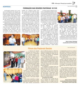 CEBs - Informação e Formação para animadores             7
ACONTECEU                                                                                                                                                        Fotos: Maria Matsutacke


                                                 Formação das Regiões Pastorais VI e VII
    Na formação contamos com a asses-          trabalho etc”. (professor Sérgio Couti-            2. Eclesial, porque é Igreja de Jesus
soria do Seminarista Jairo Augusto que         nho, assessor do Setor CEBs da Comis-          Cristo, Crucificado Ressuscitado. Gente
falou sobre as Diretrizes das Comunidades      são Episcopal para o Laicato da CNBB).         que pela fé recebida pelo Batismo, bus-
Eclesiais de Base. Pudemos observar que            1. Comunidade, porque reúne pessoas        ca uma vivência cristã como resposta à
o texto atualizado ainda não se encontra       ao redor da Palavra de Deus e da realida-      missão de ser fermento na massa (cf.
disponível para as Comunidades. Conta-         de que as envolve. O termo comunidade          Mt 5, 13,33). Como núcleos básicos de
mos com a participação das Comunida-           define a estreita relação das pessoas uni-     comunidades de fé estão vinculadas à
des São Silvestre, São João e Imaculada.       das pela necessária busca por uma vida         Igreja Católica e se reúnem para celebrar
    Fizemos um breve estudo sobre o texto      mais digna : “São comunidades, porque          a Palavra de Deus e a Eucaristia, fontes
que foi analisado na III Assembleia de 2011.   reúnem pessoas que têm a mesma fé,             de esperança e luz para a caminhada.
    Refletimos sobre o nascimento das CEBs,    pertencem à mesma Igreja e moram na                3. De Base, porque experimen-
sua natureza eIdentidade como segue abaixo:    mesma região. Motivadas, pela fé, essas        ta o desafio de testemunhar a fé no             los missionária, no encontro com Jesus,
    “Antes de qualquer coisa temos que         pessoas vivem uma comum-união em               dia-a-dia, sobretudo na convivên-               guiada pelo Espírito e interpelada pela
deixar claro que CEBs não são ‘pastorais’      torno de seus problemas de sobrevivên-         cia com a vizinhança na diferença.              realidade, Escuta, Aprende e Anuncia o
e muito menos ‘movimento’. São co-             cia, de moradia, de lutas por melhores             - Acima de tudo, a razão de ser da          Reino de Deus para a humanidade toda.
munidades de base eclesial e não uma           condições de vida e de anseios e espe-         Comunidade que é a Igreja é Evangeli-               “As CEBs (Comunidades ecle-
comunidade de base qualquer, como              ranças libertadoras”. (Frei Betto, O que       zar, a Missão faz parte da sua natureza:        siais de base) têm sido escolas que
um grupo de vizinhança, de amigos de           é comunidade eclesial de base. Pg.17).         difundir a mensagem de Jesus sobre o            têm ajudado a formar cristãos com-
                                                                                              Reino de Deus. Por isso, as CEBs devem          prometidos com sua fé, discípulos e
                                                                                              ser família (hospitaleiras), samaritana         missionários do Senhor”. (DA 178)
                                                                                              (servidoras) celebrativa (na ação litúr-            Assim, cabe a cada liderança não perder
                                                                                              gica da fé), profética (transformado-           a esperança e continuar caminhando. Ter
                                                                                              ra) e missionária (aberta ao mundo).            como lema perseverar sempre. Deixar o Je-
                                                                                                  - Uma Comunidade Cristã nunca de-           sus Histórico conduzir os nossos caminhos.
                                                                                              veria fechar-se em si mesma. Lembrando
                                                                                              que Missão é um modo de ser antes de                          Maria Cristina P. Machado
                                                                                              ser uma atividade – vivemos uma espiri-                 Coordenadora da RP VII das CEBs
                                                                                              tualidade missionária. A Igreja Discípu-



                                                              Fórum das Pastorais Sociais
                                                                                                                                                                 Fotos: Maria Matsutacke



                                                                 A abertura foi realizada     para os diferentes grupos ou diferentes         e marginalizados encontra-se a razão da
                                                         pelo Bispo Dom Moacir Silva e        facetas da exclusão social, tais como, por      ação solidária. Os Bispos, em Aparecida,
                                                         auxiliado com os comentários         exemplo, a realidade do campo, da rua,          recordaram que “o encontro com Jesus
                                                         do Pe. Geraldo Magela. A ora-        do mundo do trabalho, da mobilidade             Cristo através dos pobres é uma dimen-
                                                         ção inicial foi preparada pelas      humana, e assim por diante.                     são constitutiva de nossa fé em Jesus
                                                         EPC e AESI: explicar estas si-            • A Pastoral Social tem como finali-       Cristo.”. (DA, nº257).
                                                         glas EPC (Escola de Política e       dade concretizar em ações sociais e es-               A Palavra de Deus dá os critérios e
                                                         Cidadania) e AESI (Associação        pecíficas a solicitude da Igreja diante de      sustenta a ação dos cristãos, por isso,
                                                         para o Ensino Social da Igreja).     situações reais de marginalização. Alertar      eles são convidados a ter grande intimi-
                                                             Entende-se por Pastoral So-      para a tarefa de identificar, entre os filhos   dade com ela. A Palavra de Deus não é
                                                         cial a solicitude de toda a Igreja   e filhas de Deus, os rostos mais sofridos,      somente lida no livro. Ela é consultada
                                                         para com as questões sociais.        com vistas a dedicar-lhes uma solicitude        no coração. É ali, guardada com afeto,
                                                         Trata-se de uma sensibilidade        pastoral específica.                            tornada vida, que ela é capaz de orien-
                                                         que deve estar presente em                A identidade da Pastoral Social da         tar.
                                                         cada diocese, paróquia comuni-       Igreja no Brasil é resultado de uma cami-            Visto a importância da ação concre-
                                                         dade; em cada dimensão, setor        nhada de longos anos, durante os quais          ta da Igreja para a Caridade, as Lide-
                                                 e pastoral; na catequese, na liturgia        foi criado um “rosto” próprio, fruto das        ranças das Pastorais Sociais tem uma
                                                 e nas iniciativas ecumênicas; enfim,         muitas ações que aqui e ali se articula-        grande e árdua missão para enfrentar
                                                 deve estar presente nas comunidades          vam para firmar o compromisso social            e para isto precisa de muita formação,
                                                 eclesiais de base, nos movimentos...         das comunidades cristãs. Para moldar            pois precisamos agir na sociedade e o
                                                 Em outras palavras, deve ser preocu-         este rosto, a Igreja do Brasil teve que co-     caminho dos conselhos Municipais são
                                                 pação inerente a toda ação evangeli-         nhecer o seu próprio Deserto.                   algumas portas abertas para implantar
                                                 zadora.                                           O encontro com o pobre.                    o Reino de Deus.
                                                     São serviços específicos a catego-            No encontro com o mundo dos po-
                                                 rias de pessoas e/ou situações também        bres, os agentes das Pastorais Sociais                      Maria Cristina P. Machado
                                                 específicas da realidade social. Consti-     recebem a força e a coragem para seu             Coordenadora Diocesana da Comissão
                                                 tuem ações voltadas concretamente            engajamento, pois no rosto dos excluídos             Sócio Política e da RP VII das CEBs
 