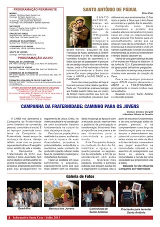 Informativo Santa Cruz - Julho 20134
PROGRAMAÇÃO PERMANETE
MISSAS
Sábado: 19h30min Matriz Santa Cruz
Domingo: 8h Matriz Santa Cruz
19h30min Matriz Santa Cruz
3º Domingo: 10h Capela São Benedito
4º Domingo: 10h Comunidade N. Senhora Aparecida
BATIZADOS
Cursos: 2ª Quarta-Feira do Mês, às 19h30min
Celebração: 2º Domingo 10h
ORAÇÃO DO TERÇO
Segunda-Feira: 19h30min Capela São José
Terça-Feira: 15h Matriz Santa Cruz
ADORAÇÃO DO SANTÍSSIMO
Quinta-Feira: 19h30min Matriz Santa Cruz
ATENDIMENTO DO PADRE
Quinta-Feira: 14h às 18h Matriz Santa Cruz
GRUPO DE JOVENS
Domingo: 16h Matriz Santa Cruz
PROGRAMAÇÃO JULHO
PEDALADA DA JUVENTUDE
DIA 14/07: Domingo: 8h Praça 21 de Abril, em Sertãozinho
ENCONTRÃO DE JOVENS
DIA 21/07: Sábado: 10h Capela São José, em Sertãozinho
ASSEMBLÉIA DE CATEQUISTAS
DIA 21/07: Sábado: 13h Centro de Convivência São João, em
Sertãozinho
FORMAÇÃO: A PALAVRA DE DEUS E O ANO DA FÉ
DIAS 23, 24 E 25/07: 19h30min Centro de Convivência São João,
em Sertãozinho
S A N T O
A N T O N I O ,
Nasceu em
L i s b o a -
Portugal- no
ano de
1195,grande
orador e
m i l a g r e i r o
distribuía pães
aos pobres
desde menino. Seguidor de São
Francisco de Assis, pertenceu a Ordem
Franciscana e a ele foi designada as
humildes funções de cozinheiro e a
todos que por ali passassem á procura
de um pedaço de pão não saia de mãos
vazias, onde o Frei estivesse a fartura
reinava,tornando-se o Santo dos
pobres.Em suas pregações buscou
viver o AMOR,a HUMILDADE e a
CARIDADE.
Santo das coisas perdidas até hoje é
invocado para encontrar objetos perdidos.
Certa vez, Frei Antonio ensinava teologia
aos Frades quando notou que um noviço
da Ordem havia perdido seu livro de
preciosas anotações pessoais que
SANTO ANTÔNIO DE PÁDUA
Érica Petri
utilizava em seus ensinamentos. O Frei
rezou e pediu a Deus que o livro fosse
encontrado e o pedido lhe foi atendido.
Conhecido como Santo
casamenteiro e protetor dos
casados,eternos namorados.Um jovem
casal em crise no relacionamento
resolve procurar Frei Antonio para um
aconselhamento, sendo que se
amavam mas não se entendiam, o Frei
ensinou que é possível amar e viver um
namoro santificado vivendo seus belos
ensinamentos os jovens se entenderam
e tempo depois casaram-se.
Vitima de uma grave doença de pele
o Frei morreu em Pádua na Itália em 13
de Junho de 1231. É proclamado doutor
da igreja pelas belíssimas pregações.
Descobriu no serviço aos pobres as
virtudes mais secretas do coração de
Deus.
Que a seu exemplo possamos
seguir JESUS vivendo plenamente o
AMOR e a FRATERNIDADE,
principalmente à nossos irmãos mais
necessitados.
Baseado no Livro: Santo Antônio
e a devoção popular
Quadrilha Barraca dos Jovens Caminhada de
Santo Antônio
Procissão para levantar
Santo Antônio
Galeria de Fotos
CAMPANHA DA FRATERNIDADE: CAMINHO PARA OS JOVENS
A CNBB nos apresenta a
Campanha da Fraternidade
como itinerário de conversão
pessoal, comunitário e social; E
ao repropor Juventude como
tema da Campanha da
Fraternidade, nesse tempo de
mudança de época, deseja
refletir, rezar com os jovens,
representando-lhes o Evangelho
como sentido de vida e missão.
A Campanha da
Fraternidade de 2013, que
retoma o tema Juventude, tem
como objetivo central acolher os
jovens no contexto de mudança
de época, propiciando caminhos
para seu protagonismo no
Gleidson Cristiano Giorgetti
e Marislene Oliveira de Carvalho
seguimento de Jesus Cristo, na
vivência eclesial e na construção
de uma sociedade fraterna
fundamentada na cultura da
vida, da justiça e da paz.
Para isso se propõe olhar a
realidade dos jovens, acolhendo-
os com a riqueza de suas
diversidades, propostas e
potencialidades; entendê-los e
auxiliá-los neste contexto de
profundo impacto cultural, nesta
fase de constantes mudanças e
importantes decisões.
Fazer-se solidária em seus
sofrimentos e angústias,
especialmente junto aos que
mais sofrem com os desafios
desta mudança de época e com
a exclusão social; reavivar-lhes
o potencial de participação e
transformação. Mostrando lhes
a importância dos jovens e de
seu dinamismo pa r a a
comunidade e para o
mundo.
Esta Campanha deseja,
no contexto do Ano da Fé,
mobilizar a Igreja e, o
quanto possível, os segmen-
tos da sociedade, a fim de se
solidarizarem com estes
jovens, favorecer-lhes
espaços, projetos e políticas
públicas que possam auxiliá-los
a organizarem a própria vida a
partir de escolhas fundamentais
e de uma construção sólida do
projeto pessoal, a se
compreenderem como força de
transformação para os novos
tempos, a desenvolverem seu
potencial comunicativo pelas
redes sociais em vista da ética
e do bem de todos, a assumirem
seu papel específico na
comunidade eclesial e no
exercício do protagonismo que
deles se espera, nas
comunidades e na luta por uma
sociedade que proporcione vida
a todos.
Baseado no site oficial da
Campanha da Fraternidade
A FESTA DO SENHOR BOM JESUS ESTA CHEGANDO
QUERMESSES DIAS: 06, 13, 20, 27 de Julho
GRANDIOSO LEILÃO DIA: 28 de Julho
NOVENA EM PREPARAÇÃO PARA A FESTA DE 28 de Julho à
05 de Agosto
GRANDIOSA FESTA DIA 06 de Agosto
Venha Celebrar e Participar Conosco.
 