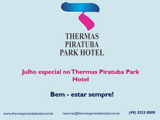 Julho especial noThermas Piratuba Park
Hotel
Bem - estar sempre!
(49) 3553 0000reservas@thermaspiratubahotel.com.brwww.thermaspiratubahotel.com.br
 