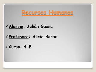Recursos Humanos
Alumno: Julián Gaona
Profesora: Alicia Barba

Curso: 4°B

 