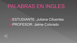 ESTUDIANTE :Juliana Cifuentes 
PROFESOR: Jaime Colorado 
 