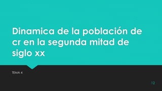 Dinamica de la población de
cr en la segunda mitad de
siglo xx
TEMA 4
12
 