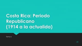 Costa Rica: Periodo
Republicano
(1914 a la actualida)
Tema 6
20
 
