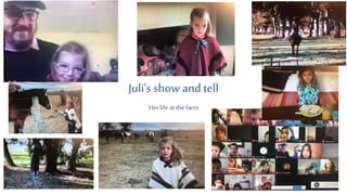Juli’s show and tell
Herlife at the farm
 