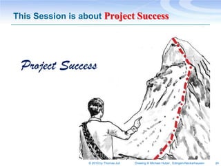 This Session is about Project Success




 Project Success




                 © 2010 by Thomas Juli   Drawing © Michael ...