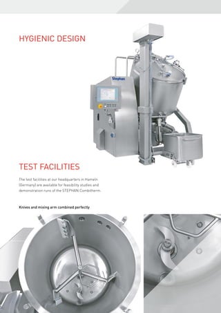 Hygienic design
Test Facilities
The test facilities at our headquarters in Hameln
(Germany) are available for feasibility studies and
demonstration runs of the STEPHAN Combitherm.
Knives and mixing arm combined perfectly
 