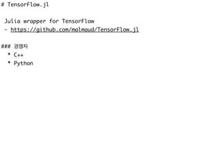# TensorFlow.jl
Julia wrapper for TensorFlow
- https://github.com/malmaud/TensorFlow.jl
### 경쟁자
* C++
* Python
 