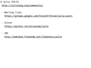 # Julia 커뮤니티
http://julialang.org/community/
- Mailing lists
https://groups.google.com/forum/#!forum/julia-users
- Gitter
https://gitter.im/JuliaLang/julia
- IRC
http://webchat.freenode.net/?channels=julia
 