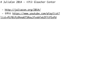 # JuliaCon 2014 - 시카고 Gleacher Center
- http://juliacon.org/2014/
- 유투브 https://www.youtube.com/playlist?
list=PLP8iPy9hna6TSRouJfvobfxkZFYiPSvPd
 