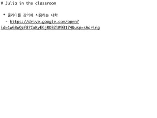 # Julia in the classroom
* 줄리아를 강의에 사용하는 대학
- https://drive.google.com/open?
id=1w6BwQzf87CxKyEGjRD32lW93174&usp=sharing
 