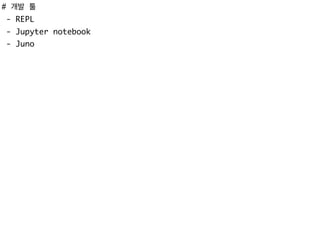 # 개발 툴
- REPL
- Jupyter notebook
- Juno
 