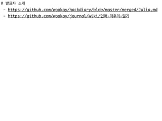 # 발표자 소개
- https://github.com/wookay/hackdiary/blob/master/merged/Julia.md
- https://github.com/wookay/journal/wiki/언어-덕후의-일기
 